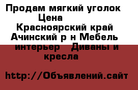 Продам мягкий уголок  › Цена ­ 6 000 - Красноярский край, Ачинский р-н Мебель, интерьер » Диваны и кресла   